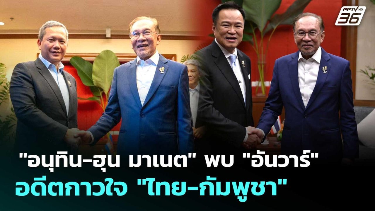 "อนุทิน-ฮุน มาเนต" พบ "อันวาร์" อดีตกาวใจ "ไทย...
