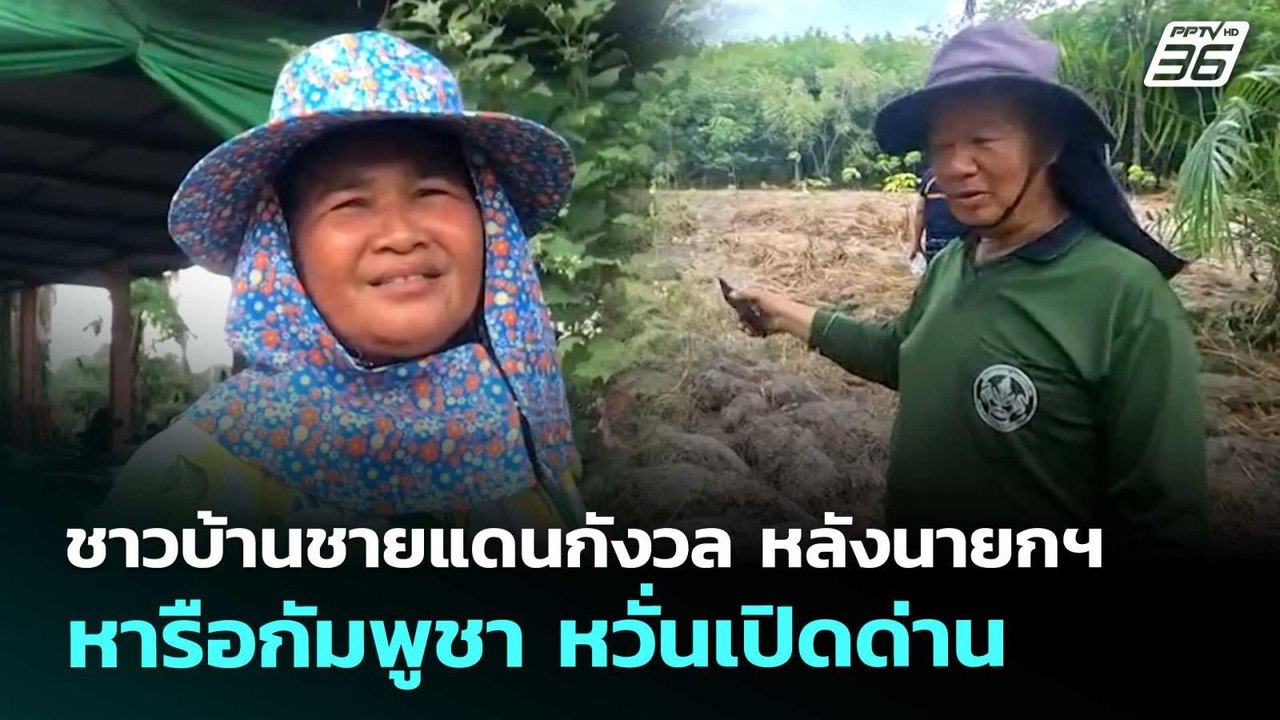 ชาวบ้านชายแดนกังวล หลังนายกฯหารือกัมพูชา หวั่นเ...
