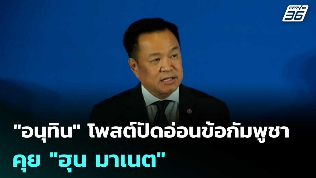 "อนุทิน" โพสต์ปัดอ่อนข้อกัมพูชา คุย "ฮุน มาเนต"...
