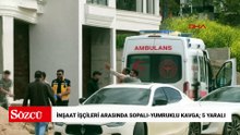 İnşaat işçileri arasında sopalı-yumruklu kavga; 5 yaralı