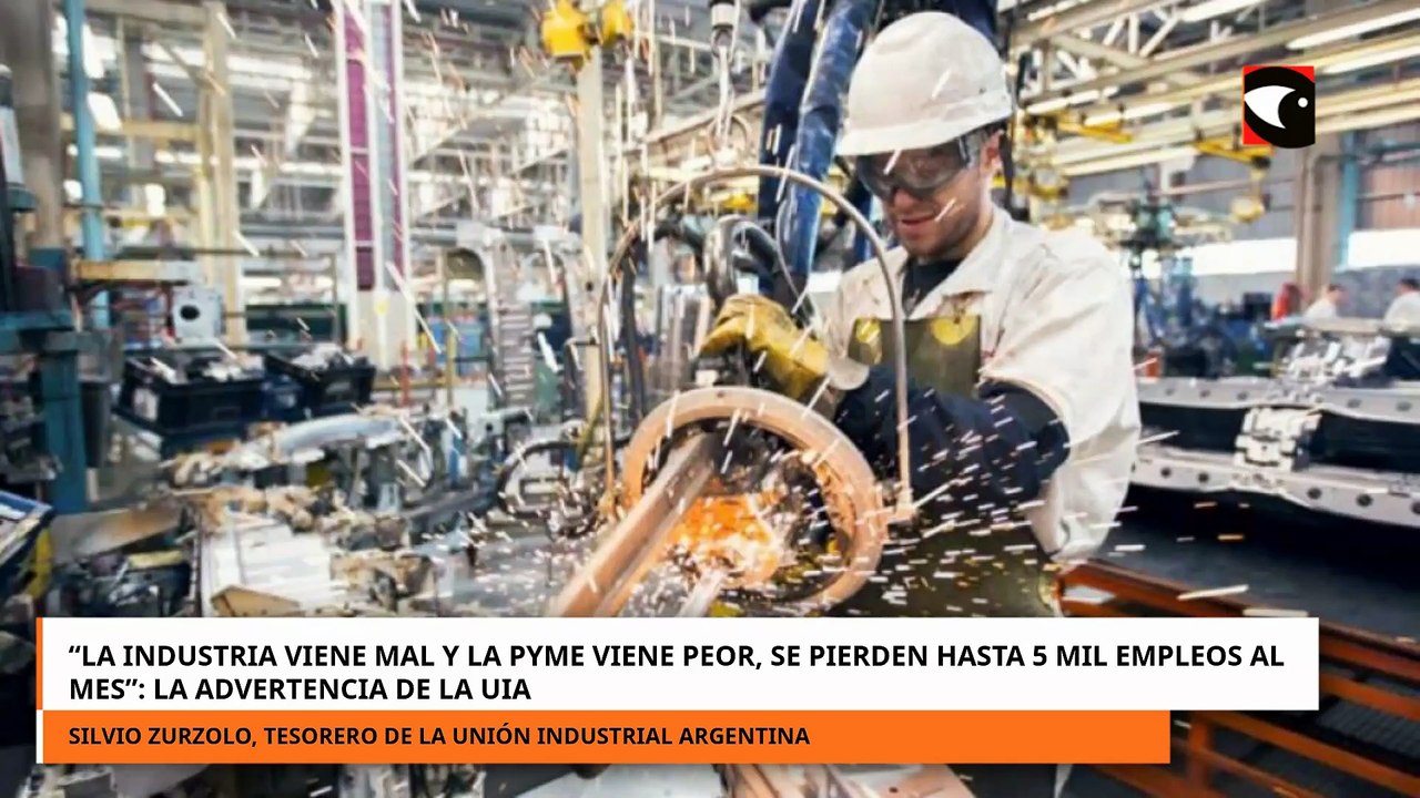La industria viene mal y la pyme viene peor, se pierden hasta 5 mil empleos al mes, advirtió la UIA