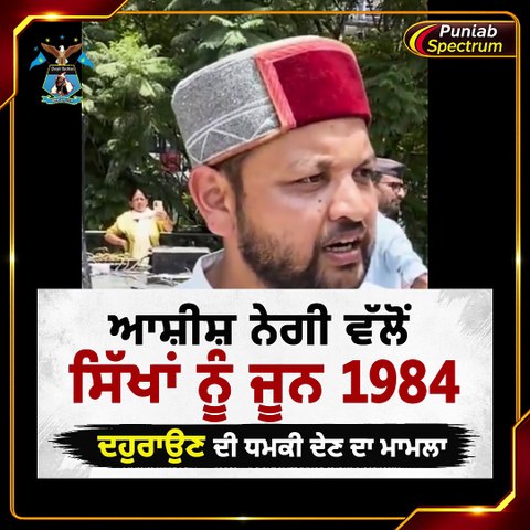 ASHISH NEGIਆਸ਼ੀਸ਼ ਨੇਗੀ ਵੱਲੋਂ ਸਿੱਖਾਂ ਨੂੰ ਜੂਨ 1984 ਦਹੁਰਾਉਣ ਦੀ ਧਮ