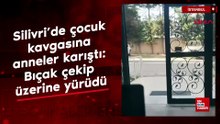 Silivri’de çocuk kavgasına anneler karıştı: Bıçak çekip üzerine yürüdü