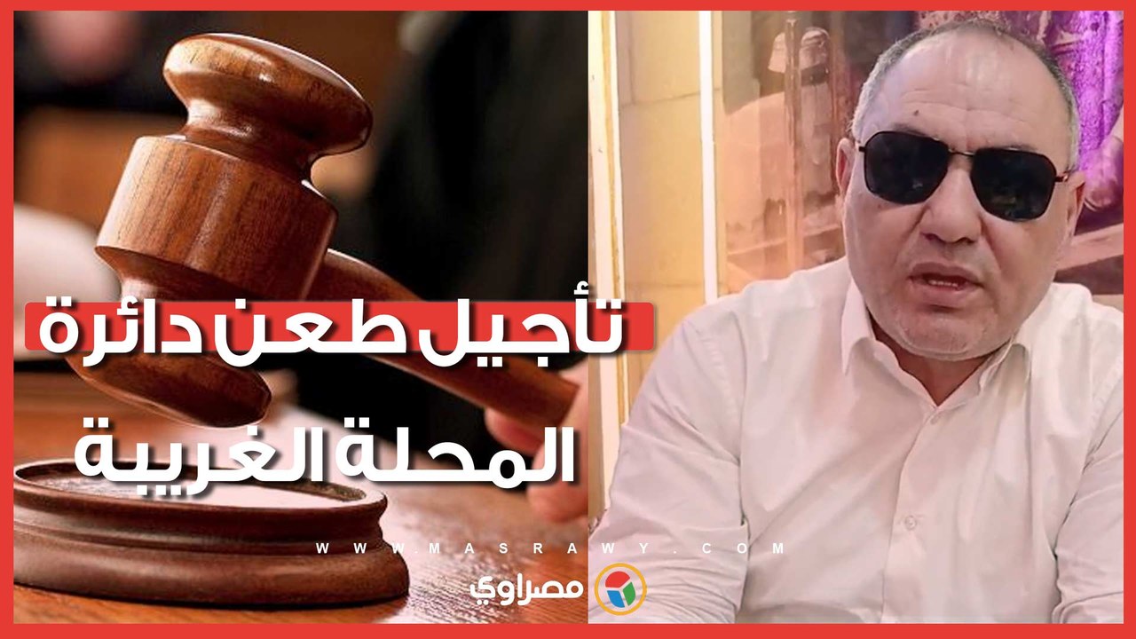 انتخابات مجلس النواب.. تأجيل طعن دائرة المحلة الغريبة ومرشح الدائرة يكشف كواليس جلسة النقض