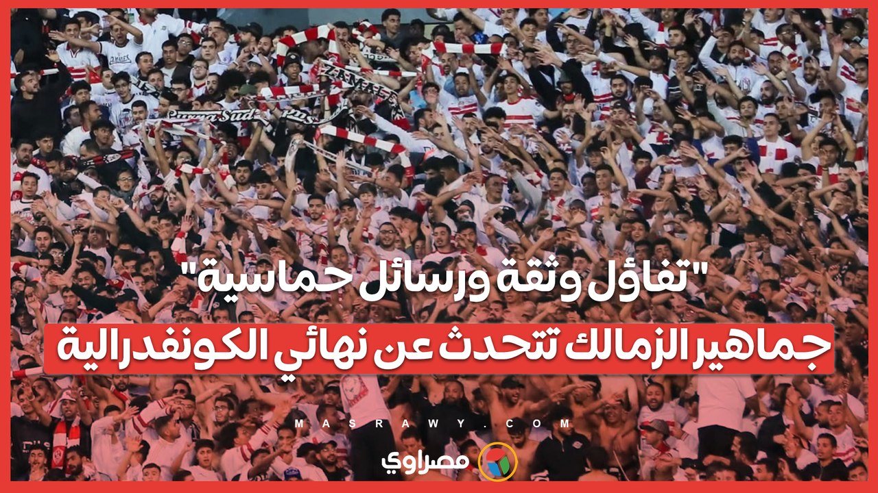 "تفاؤل وثقة ورسائل حماسية".. جماهير الزمالك تتحدث عن نهائي الكونفدرالية