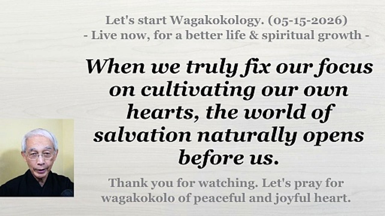 When we turn our focus to cultivating our own hearts, the world of salvation opens before us. 05-15-2026