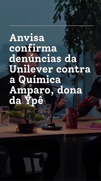 Vídeo - Anvisa confirma que Unilever fez duas denúncias contra a Química Amparo, dona da Ypê