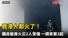 鹿港人都火了！鐵皮廠房火災2人受傷 一週來第3起