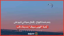 رغم شدة الرياح.. إقبال سياحي كبير على لُعبة "الوين سيرف" بمدينة دهب