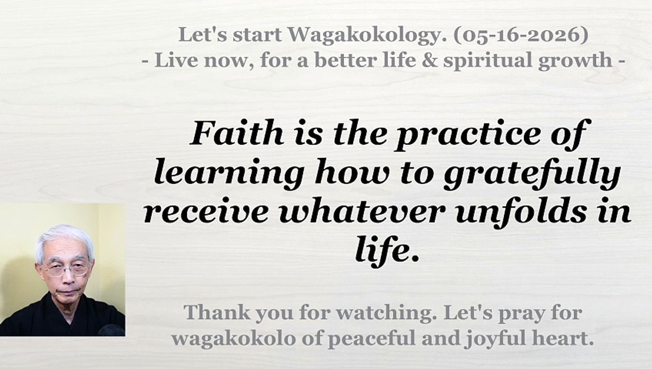 Faith is the practice of learning how to gratefully receive whatever unfolds in life. 05-16-2026