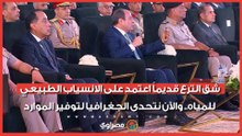 الرئيس السيسي: شق الترع قديماً اعتمد على الانسياب الطبيعي للمياه.. والآن نتحدى الجغرافيا لتوفير الموارد