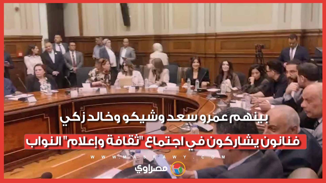 بينهم عمرو سعد وشيكو وخالد زكي.. فنانون يشاركون في اجتماع "ثقافة وإعلام" النواب