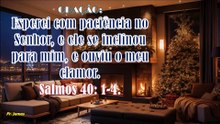 Oração: Esperei com paciência no Senhor, e ele se inclinou para mim, e ouviu o meu clamor.Salmos 40: 1-4.