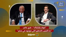 "خوف وارتباك".. فرج عامر: "ده العيب الخطير اللي موجود في مصر"