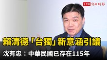 賴清德「台獨」新意涵引發討論 沈有忠：中華民國已存在115年