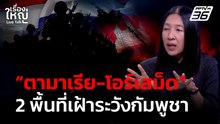"ตามาเรีย - โอร์เสม็ด" พื้นที่เฝ้าระวังกัมพูชา | เรื่องใหญ่ Live Talk | 18 พ.ค. 69
