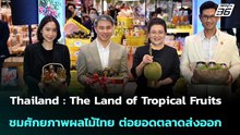 Thailand : The Land of Tropical Fruits ชมศักยภาพผลไม้ไทย ต่อยอดตลาดส่งออก