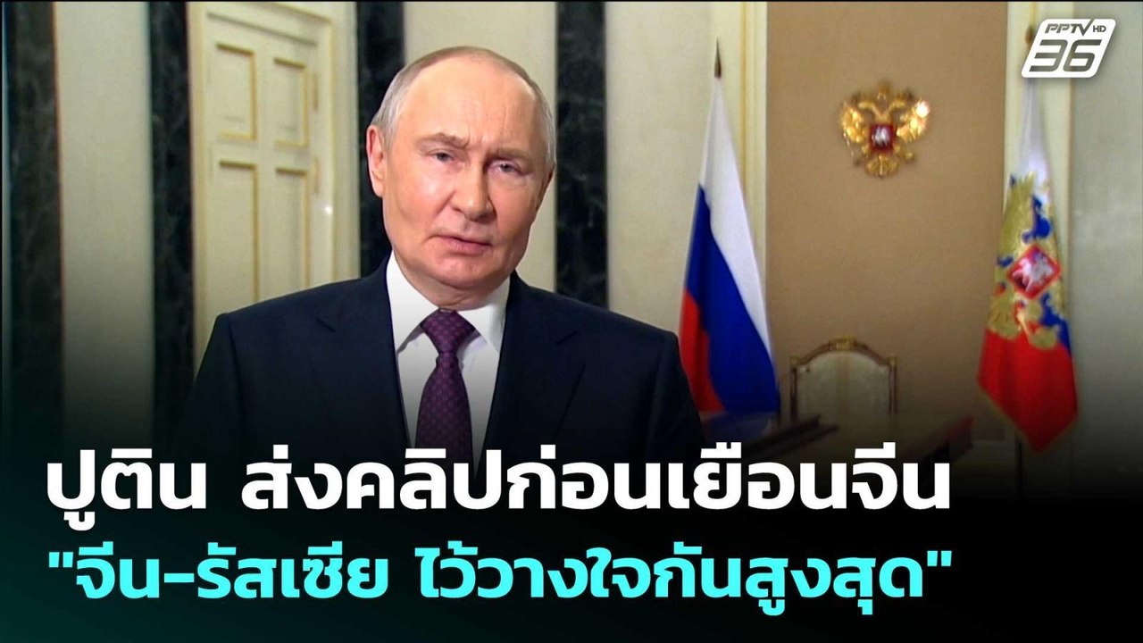 ปูติน ส่งคลิปก่อนเยือนจีน "จีน-รัสเซีย ไว้วางใจ...