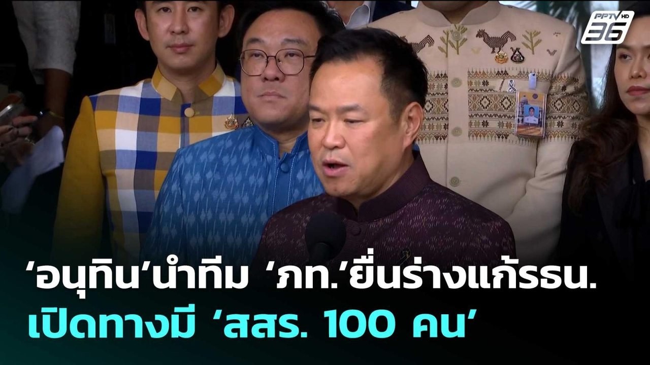 ‘อนุทิน’นำทีม ‘ภท.’ยื่นร่างแก้รธน.เปิดทางมี ‘สส...