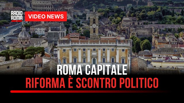 Roma Capitale, riforma nel pieno dello scontro politico