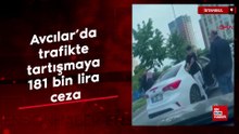 Avcılar’da trafikte tartışmaya 181 bin lira ceza