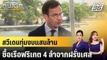 สวีเดนทุ่มงบแสนล้านซื้อเรือฟริเกต 4 ลำจากฝรั่งเศส|ทันโลก EXPRESS |20 พ.ค. 69