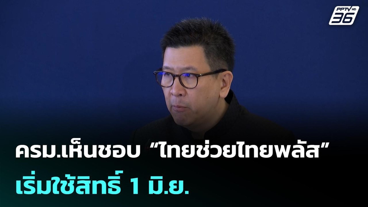 ครม.เห็นชอบ “ไทยช่วยไทยพลัส” เริ่มใช้สิทธิ์ 1 ม...