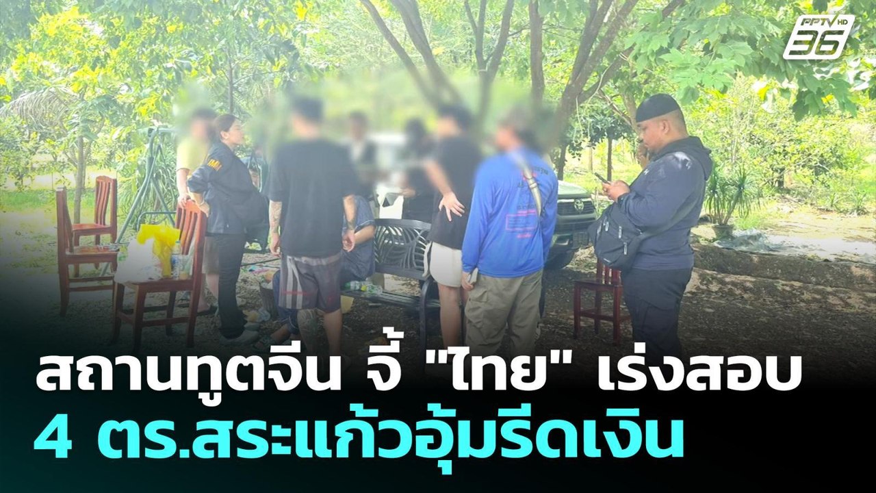 สถานทูตจีน จี้ "ไทย" เร่งสอบ 4 ตร.สระแก้วอุ้มรี...