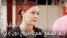 ‎نساء حائرات الحلقة 5 - كيف تسمح لهم بالخروج دون إذني؟