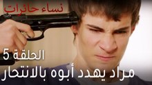 ‎نساء حائرات الحلقة 5 - مراد يهدد أبوه بالانتحار