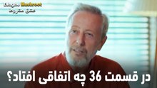در قسمت 36 چه اتفاقی افتاد؟ - عشق مشروط