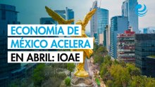 Economía de México habría acelerado su crecimiento 0.3% mensual, en abril