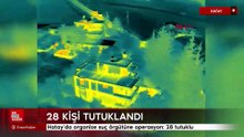 Hatay’da organize suç örgütüne operasyon: 28 tutuklu