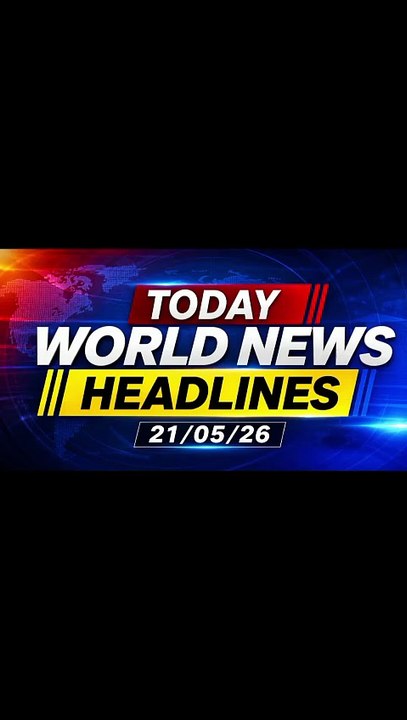 Today world news headlines today 21/05/2026