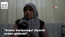 Kızı öldürülen anne: Evden barışacağım diye götürdü