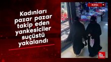 Bursa'da Kadınları pazar pazar takip eden yankesiciler suçüstü yakalandı