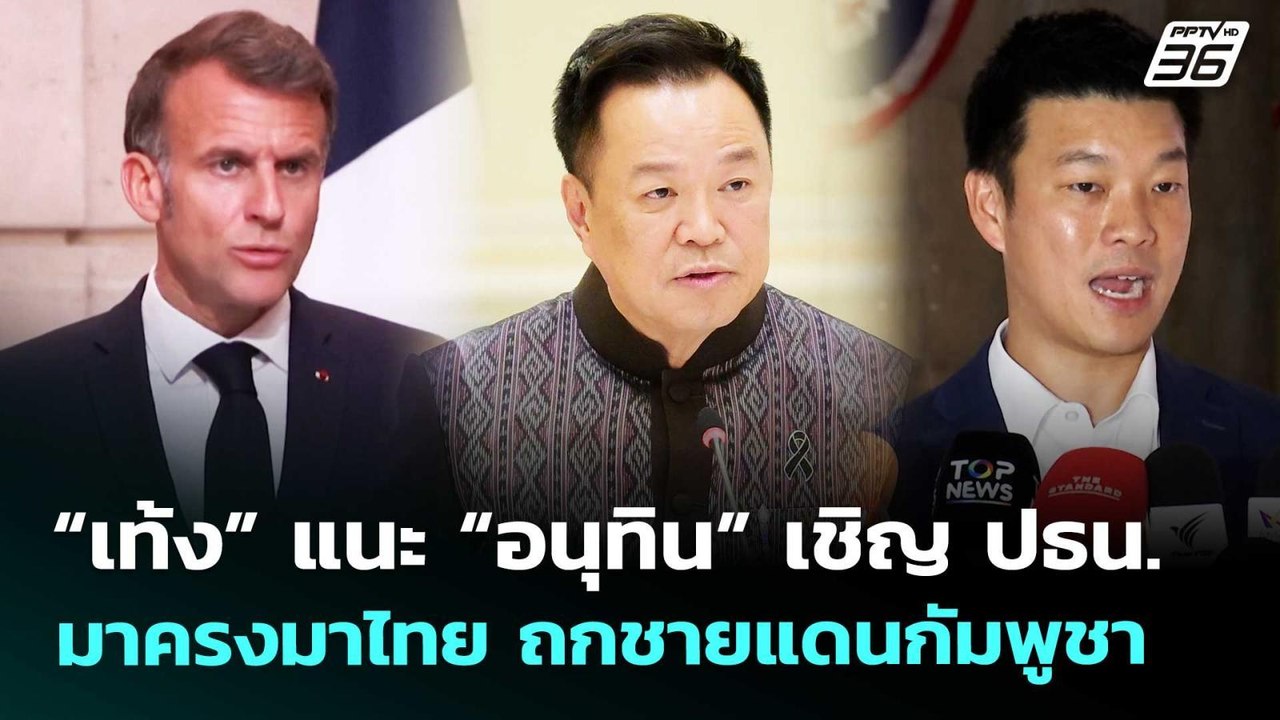 “เท้ง” แนะ “อนุทิน” เชิญ ปธน.มาครงมาไทย ถกชายแด...