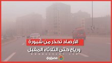 "شبورة مائية ورياح نشطة".. تفاصيل حالة الطقس خلال الأيام المقبلة