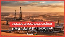330 مليار قدم غاز.. كشف جديد لشركة عجيبة للبترول بالصحراء الغربية
