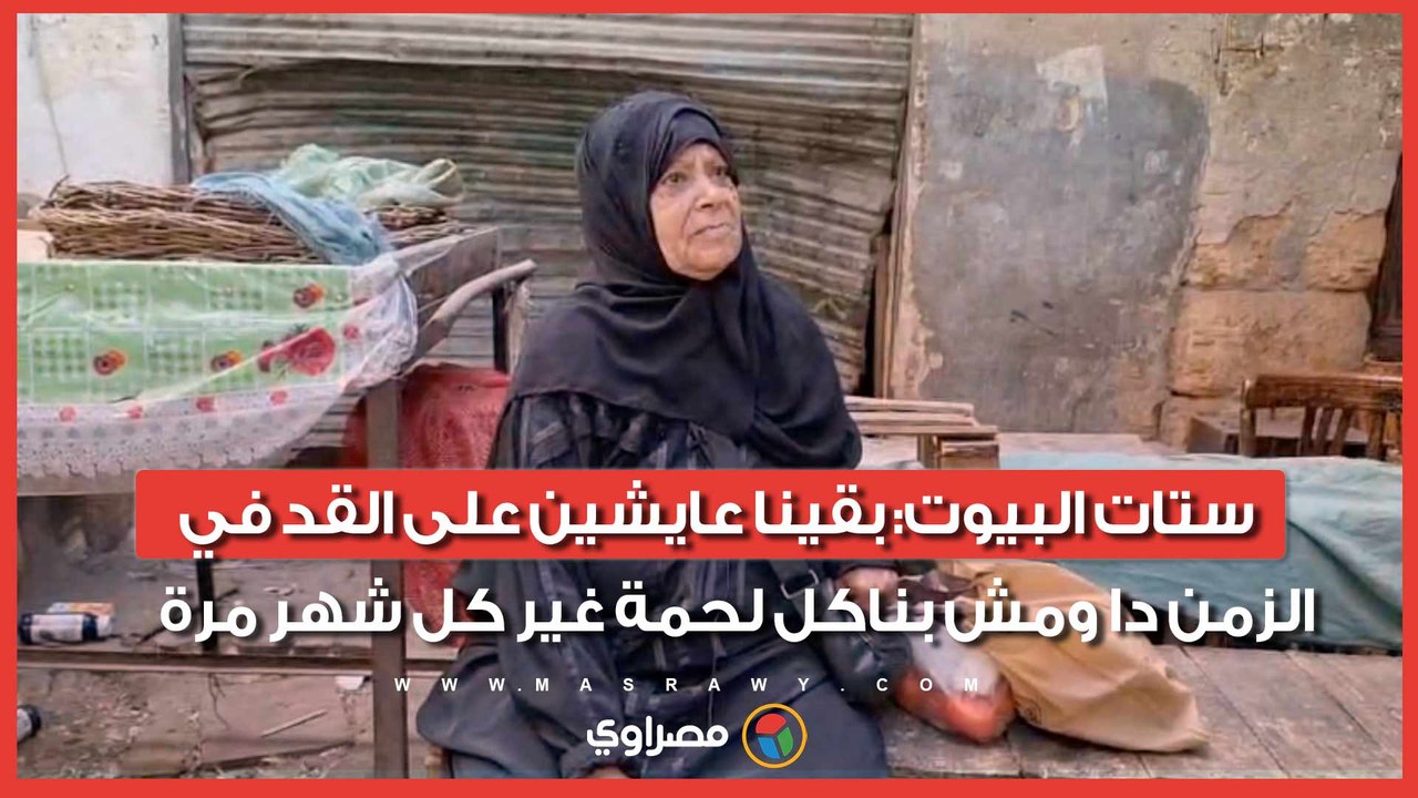 ستات البيوت: بقينا عايشين على القد في الزمن دا ومش بناكل لحمة غير كل شهر مرة