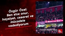 Özgür Özel: Ben size onur, haysiyet, cesaret ve mücadele vadediyorum