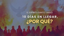 El Espírutu Santo tardó 10 días en llegar, ¿porqué?
