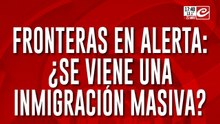 Fronteras en alerta: ¿Se viene una inmigracion masiva?