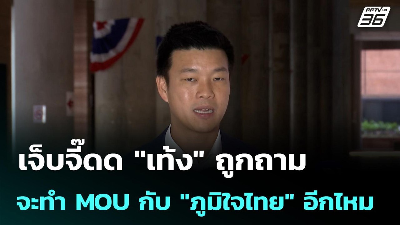 เจ็บจี๊ดด "เท้ง" ถูกถาม จะทำ MOU กับ "ภูมิใจไทย...