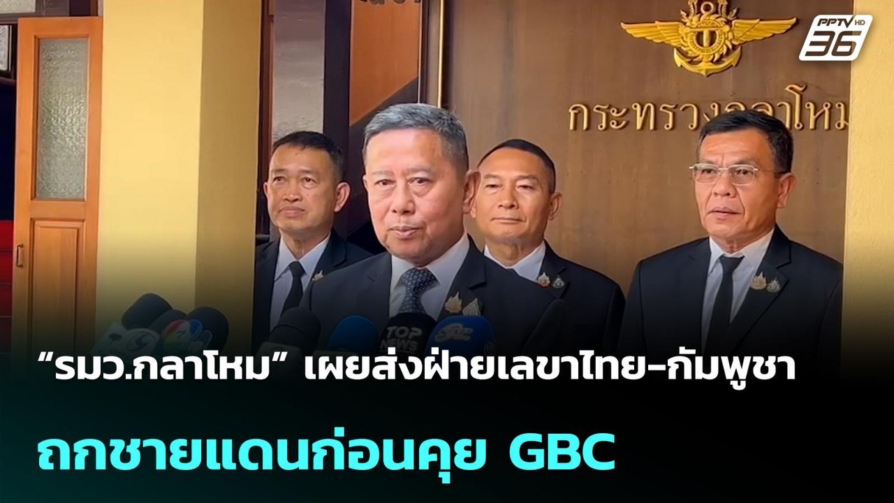 “รมว.กลาโหม” เผยส่งฝ่ายเลขาไทย-กัมพูชา ถกชายแดน...