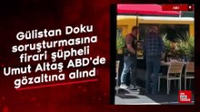 Gülistan Doku soruşturmasına firari şüpheli Umut Altaş ABD'de gözaltına alındı