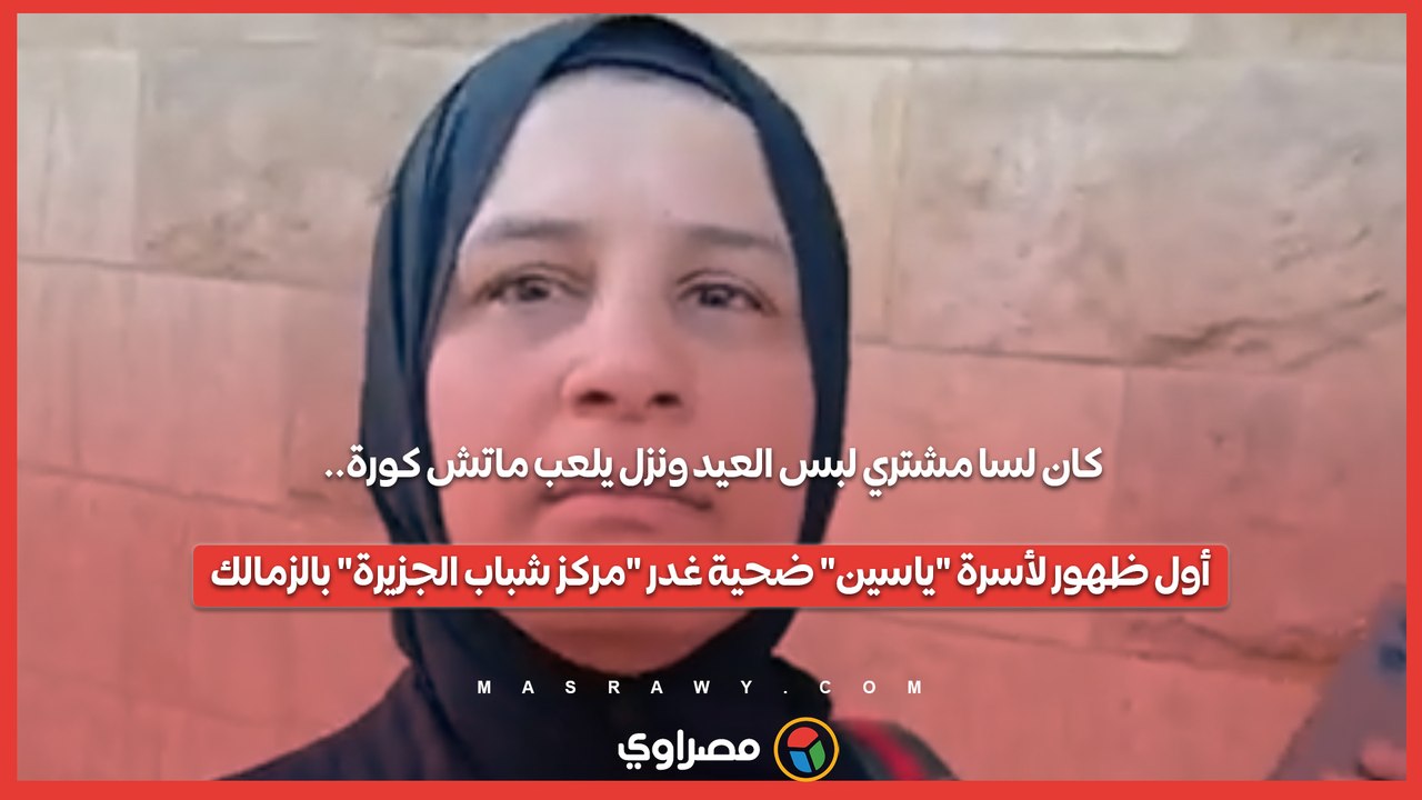 كان لسا مشتري لبس العيد ونزل يلعب ماتش كورة.. أول ظهور لأسرة "ياسين" ضحية غدر "مركز شباب الجزيرة" بالزمالك