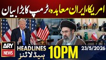 US-Iran Agreement - Trump's Big Statement| Iran US Talks| ARY News 10 PM Headlines | 23 May 26
