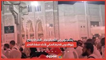 يتضرعون إلى الله بالدعاء.. آلاف الحجاج يتوافدون للحرم المكي لأداء صلاة الفجر