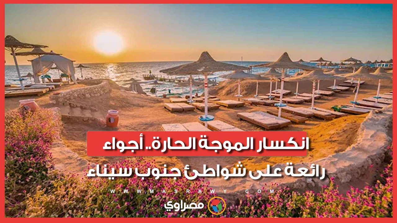 انكسار الموجة الحارة.. أجواء رائعة على شواطئ جنوب سيناء